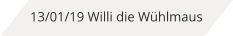 13/01/19 Willi die Wühlmaus