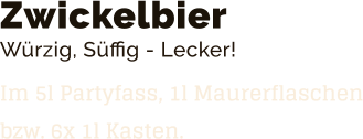 Zwickelbier Würzig, Süffig - Lecker!  Im 5l Partyfass, 1l Maurerflaschenbzw. 6x 1l Kasten.