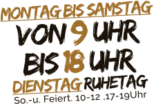 Montag bis SamstagVON 9 Uhrbis 18 UhrDienstag RuhetagSo.-u. Feiert. 10-12 ,17-19Uhr