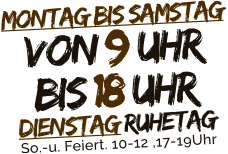 Montag bis SamstagVON 9 Uhrbis 18 UhrDienstag RuhetagSo.-u. Feiert. 10-12 ,17-19Uhr