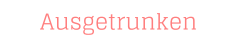 Ausgetrunken