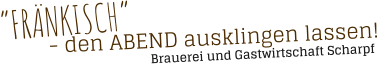 - den ABEND ausklingen lassen! “FRÄNKISCH” Brauerei und Gastwirtschaft Scharpf